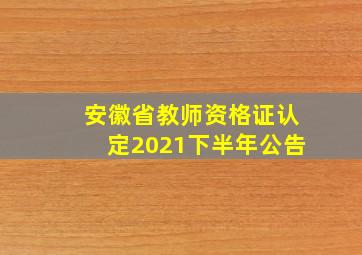 安徽省教师资格证认定2021下半年公告