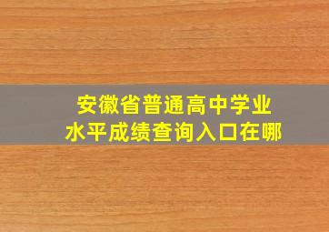 安徽省普通高中学业水平成绩查询入口在哪