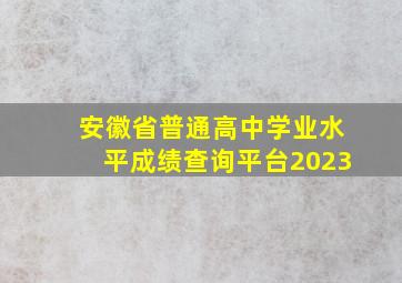 安徽省普通高中学业水平成绩查询平台2023