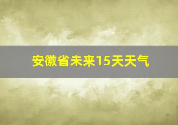 安徽省未来15天天气