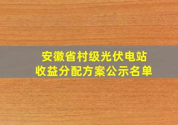 安徽省村级光伏电站收益分配方案公示名单