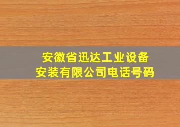 安徽省迅达工业设备安装有限公司电话号码