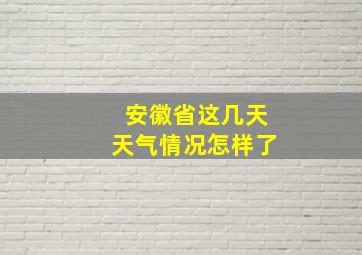 安徽省这几天天气情况怎样了