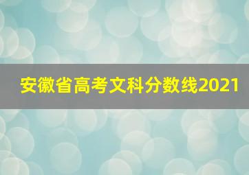 安徽省高考文科分数线2021