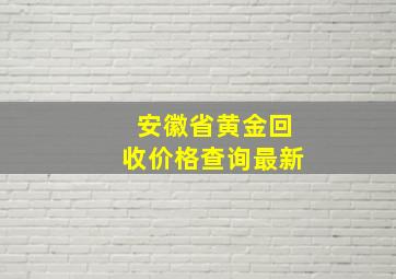 安徽省黄金回收价格查询最新