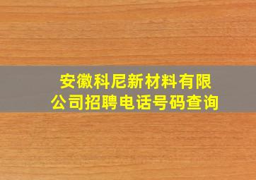 安徽科尼新材料有限公司招聘电话号码查询