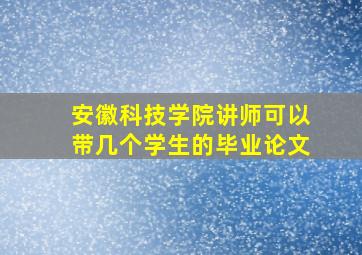 安徽科技学院讲师可以带几个学生的毕业论文