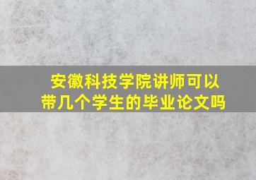 安徽科技学院讲师可以带几个学生的毕业论文吗