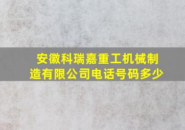 安徽科瑞嘉重工机械制造有限公司电话号码多少