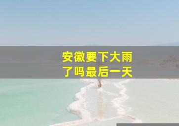 安徽要下大雨了吗最后一天