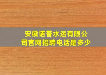 安徽诺普水运有限公司官网招聘电话是多少