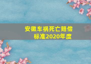 安徽车祸死亡赔偿标准2020年度