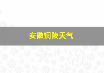 安徽铜陵天气