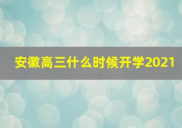 安徽高三什么时候开学2021