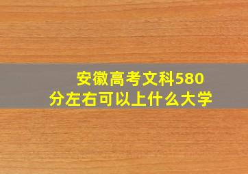 安徽高考文科580分左右可以上什么大学