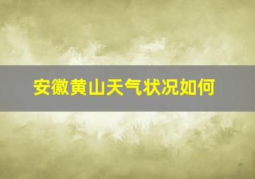 安徽黄山天气状况如何