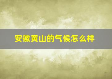 安徽黄山的气候怎么样