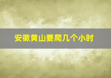 安徽黄山要爬几个小时