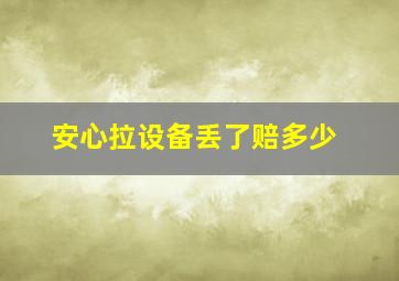 安心拉设备丢了赔多少