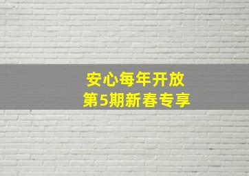 安心每年开放第5期新春专享