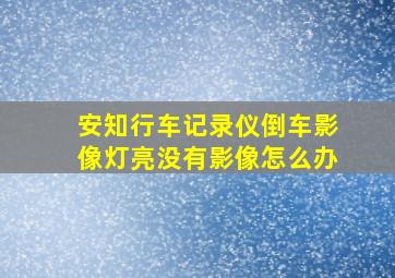 安知行车记录仪倒车影像灯亮没有影像怎么办