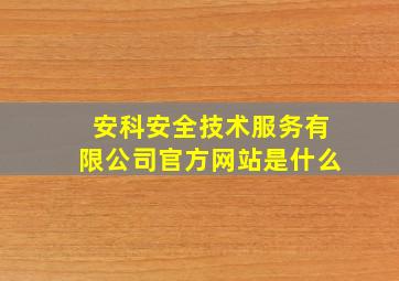 安科安全技术服务有限公司官方网站是什么