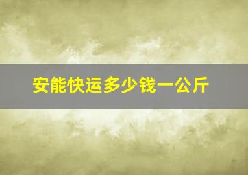 安能快运多少钱一公斤