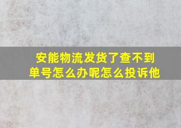 安能物流发货了查不到单号怎么办呢怎么投诉他