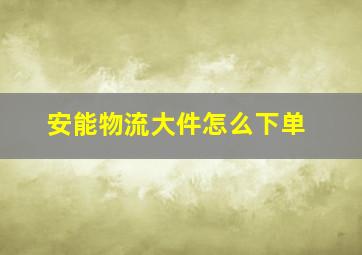 安能物流大件怎么下单