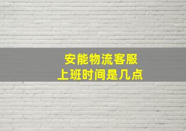 安能物流客服上班时间是几点