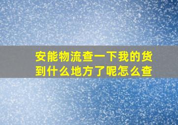 安能物流查一下我的货到什么地方了呢怎么查