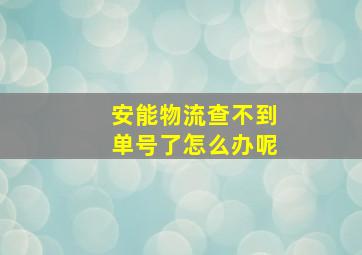 安能物流查不到单号了怎么办呢