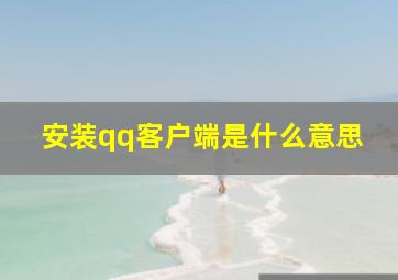 安装qq客户端是什么意思