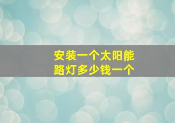 安装一个太阳能路灯多少钱一个