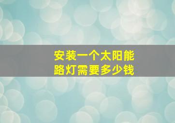 安装一个太阳能路灯需要多少钱