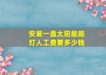 安装一盏太阳能路灯人工费要多少钱