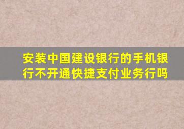 安装中国建设银行的手机银行不开通快捷支付业务行吗