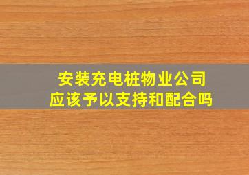 安装充电桩物业公司应该予以支持和配合吗