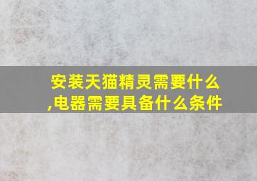 安装天猫精灵需要什么,电器需要具备什么条件