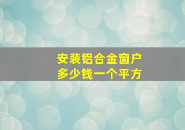 安装铝合金窗户多少钱一个平方