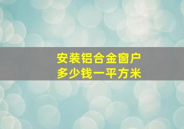 安装铝合金窗户多少钱一平方米