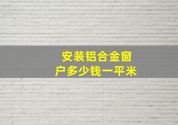 安装铝合金窗户多少钱一平米