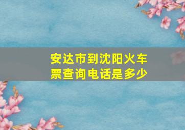 安达市到沈阳火车票查询电话是多少