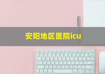 安阳地区医院icu