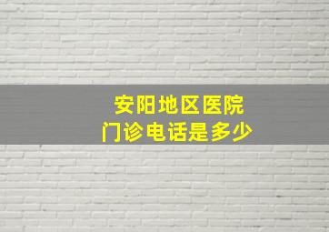 安阳地区医院门诊电话是多少