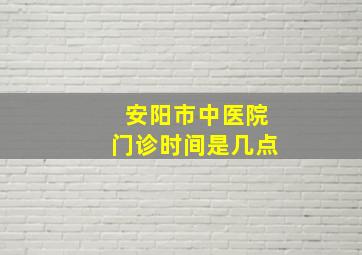 安阳市中医院门诊时间是几点