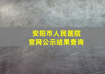 安阳市人民医院官网公示结果查询