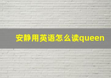 安静用英语怎么读queen