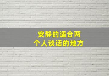 安静的适合两个人谈话的地方