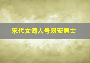 宋代女词人号易安居士